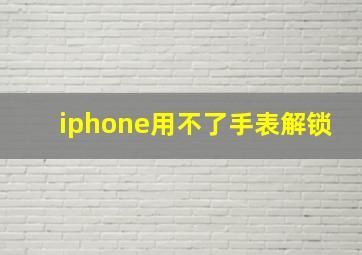 iphone用不了手表解锁