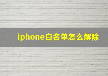 iphone白名单怎么解除