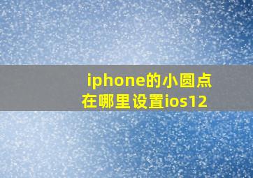 iphone的小圆点在哪里设置ios12