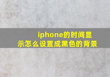 iphone的时间显示怎么设置成黑色的背景