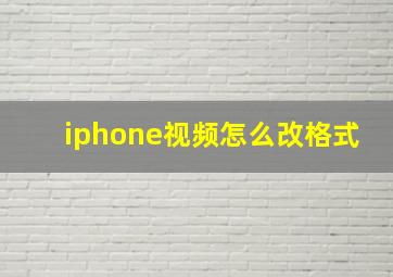 iphone视频怎么改格式