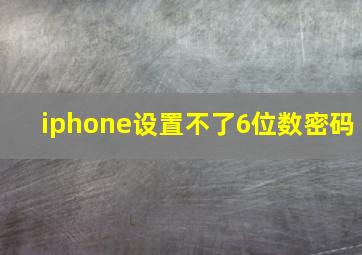 iphone设置不了6位数密码