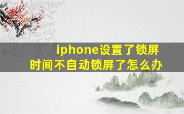 iphone设置了锁屏时间不自动锁屏了怎么办