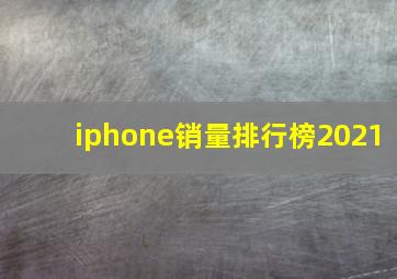 iphone销量排行榜2021