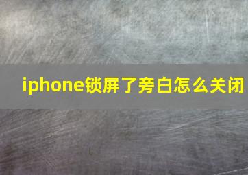 iphone锁屏了旁白怎么关闭