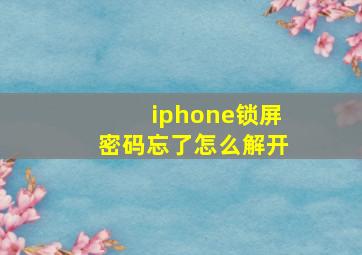 iphone锁屏密码忘了怎么解开