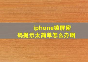 iphone锁屏密码提示太简单怎么办啊