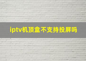 iptv机顶盒不支持投屏吗