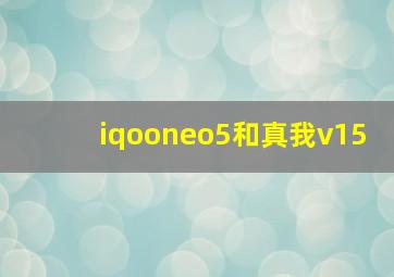 iqooneo5和真我v15