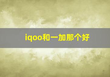 iqoo和一加那个好