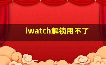 iwatch解锁用不了