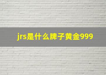 jrs是什么牌子黄金999