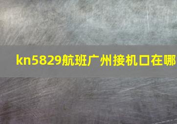 kn5829航班广州接机口在哪