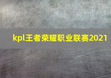 kpl王者荣耀职业联赛2021