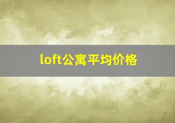 loft公寓平均价格