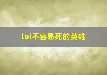 lol不容易死的英雄