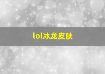 lol冰龙皮肤