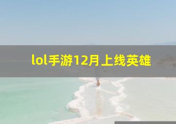 lol手游12月上线英雄