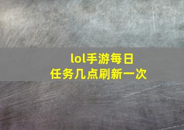 lol手游每日任务几点刷新一次