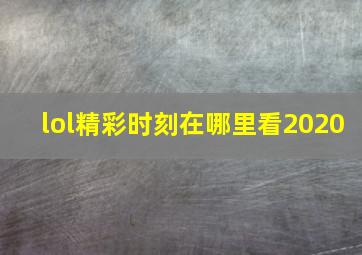 lol精彩时刻在哪里看2020