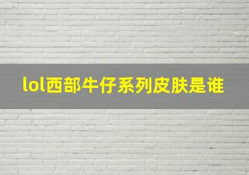 lol西部牛仔系列皮肤是谁