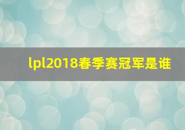 lpl2018春季赛冠军是谁