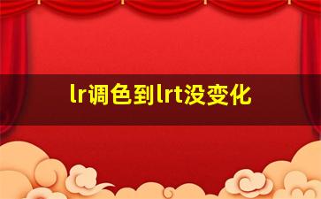 lr调色到lrt没变化