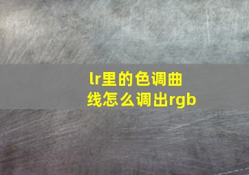 lr里的色调曲线怎么调出rgb