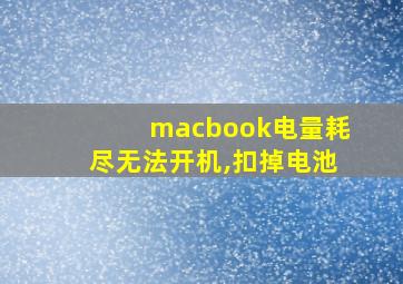 macbook电量耗尽无法开机,扣掉电池