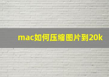 mac如何压缩图片到20k