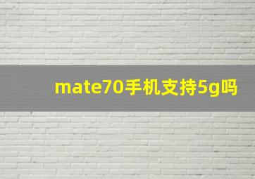 mate70手机支持5g吗