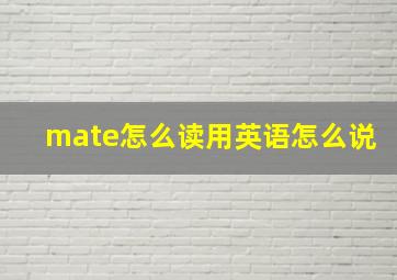 mate怎么读用英语怎么说