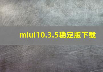 miui10.3.5稳定版下载