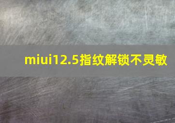 miui12.5指纹解锁不灵敏