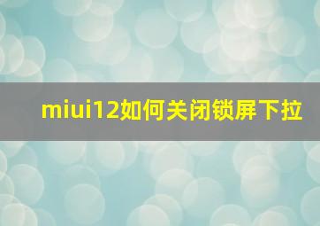 miui12如何关闭锁屏下拉