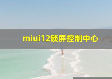 miui12锁屏控制中心