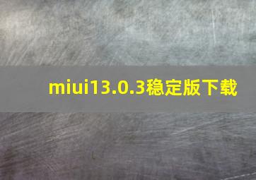 miui13.0.3稳定版下载