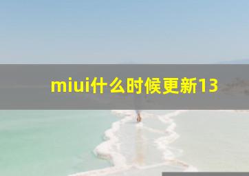 miui什么时候更新13