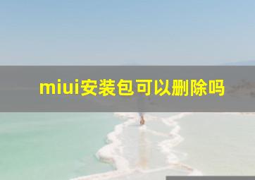 miui安装包可以删除吗