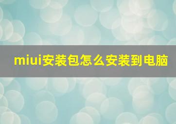 miui安装包怎么安装到电脑