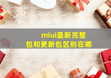 miui最新完整包和更新包区别在哪