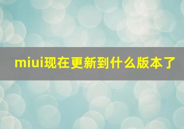 miui现在更新到什么版本了