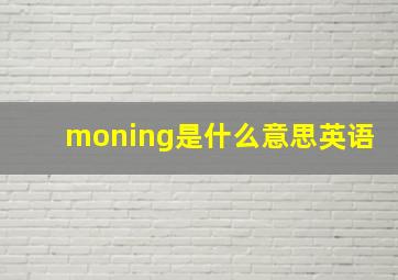 moning是什么意思英语