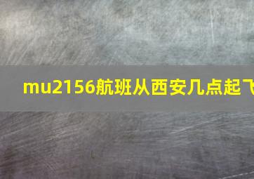 mu2156航班从西安几点起飞