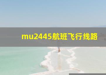 mu2445航班飞行线路