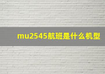 mu2545航班是什么机型