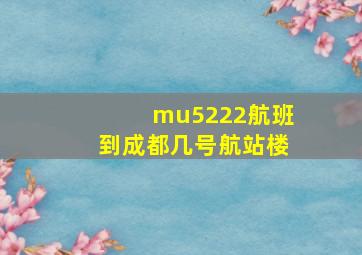 mu5222航班到成都几号航站楼