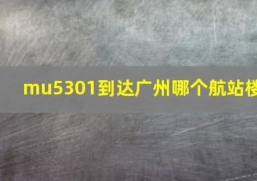 mu5301到达广州哪个航站楼