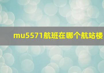 mu5571航班在哪个航站楼