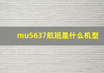 mu5637航班是什么机型